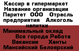 Кассир в гипермаркет › Название организации ­ Паритет, ООО › Отрасль предприятия ­ Алкоголь, напитки › Минимальный оклад ­ 26 500 - Все города Работа » Вакансии   . Ханты-Мансийский,Белоярский г.